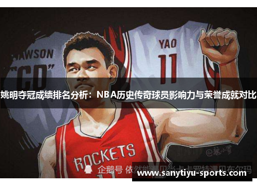 姚明夺冠成绩排名分析：NBA历史传奇球员影响力与荣誉成就对比