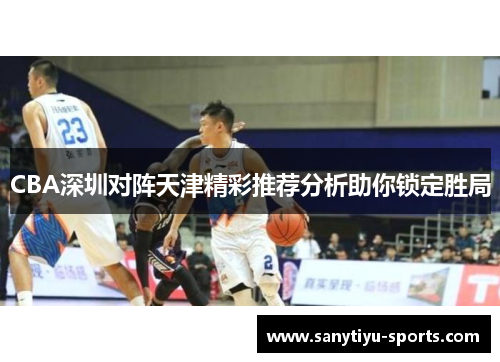 CBA深圳对阵天津精彩推荐分析助你锁定胜局