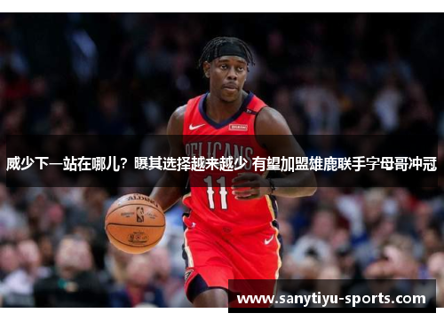 威少下一站在哪儿？曝其选择越来越少 有望加盟雄鹿联手字母哥冲冠