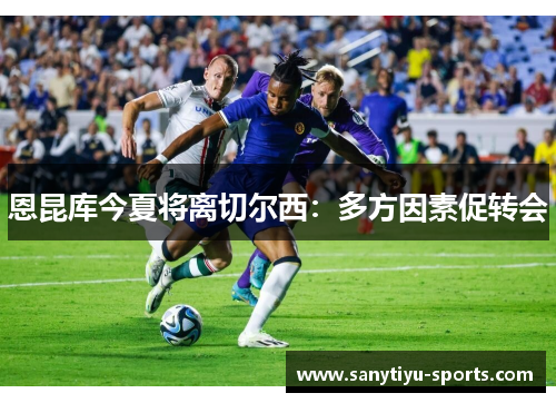 恩昆库今夏将离切尔西：多方因素促转会